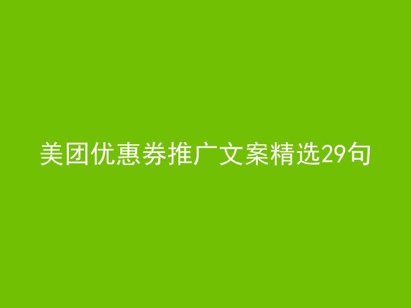 美团优惠券推广文案精选29句